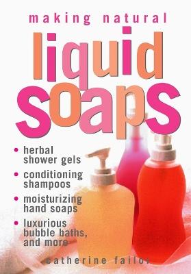 Making Natural Liquid Soaps: Herbal Shower Gels, Conditioning Shampoos,  Moisturizing Hand Soaps, Luxurious Bubble Baths, and more - Catherine Failor - cover