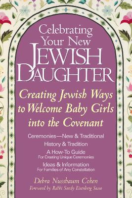 Celebrating Your New Jewish Daughter: Creating Jewish Ways to Welcome Baby Girls into the Covenant - Debra Nussbaum Cohen - cover
