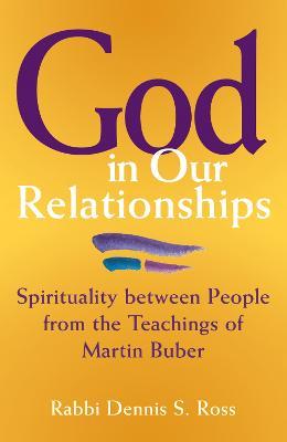God in Our Relationships: Spirituality Between People from the Teachings of Martin Buber - Rabbi Dennis Ross,Dennis Ross - cover