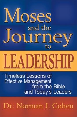 Moses & the Journey to Leadership: Timeless Lessons of Effective Management from the Bible and Todays Leaders - Norman J. Cohen - cover