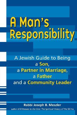 Man'S Responsibility: A Jewish Guide to Being a Son, a Partner in Marriage, a Father and a Community Leader - Joseph B Meszler - cover