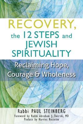 Recovery, the 12 Steps and Jewish Spirituality: Reclaiming Hope, Courage and Wholeness - Rabbi Paul Steinberg - cover
