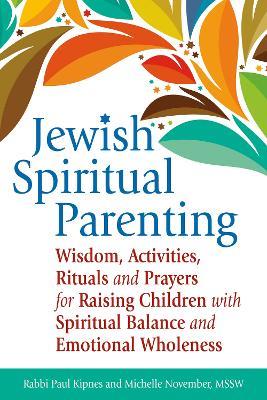 Jewish Spiritual Parenting: Wisdom, Activities, Rituals and Prayers for Raising Children with Spiritual Balance and Emotional Wholeness - Rabbi Paul Kipnes,Michelle November - cover