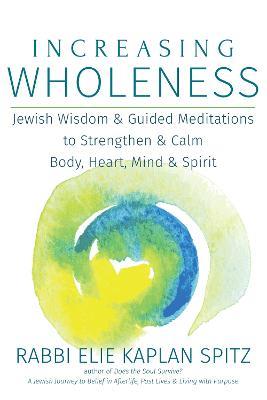 Increasing Wholeness: Jewish Wisdom & Guided Meditations to Strengthen & Calm Body, Heart, Mind & Spirit - Elie Kaplan Spitz - cover