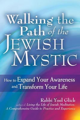 Walking the Path of the Jewish Mystic: How to Expand Your Awareness and Transform Your Life - Rabbi Yoel Glick - cover