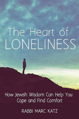 The Heart of Loneliness: How Jewish Wisdom Can Help You Cope and Find Comfort and Community - Rabbi Marc Katz - cover