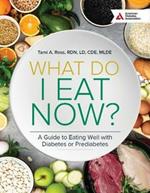 What Do I Eat Now? 3rd Edition: A Guide to Eating Well with Diabetes or Prediabetes