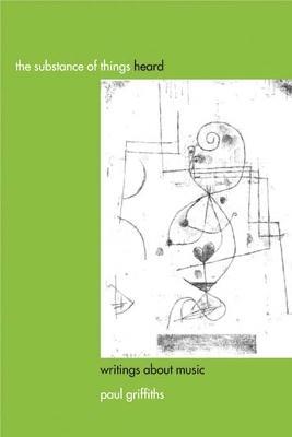 The Substance of Things Heard: Writings about Music - Paul Griffiths - cover