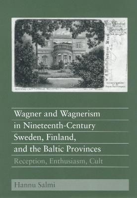 Wagner and Wagnerism in Nineteenth-Century Sweden, Finland, and the Baltic Provinces: Reception, Enthusiasm, Cult - Hannu Salmi - cover