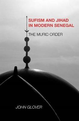 Sufism and Jihad in Modern Senegal: The Murid Order - John Glover - cover