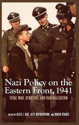 Nazi Policy on the Eastern Front, 1941: Total War, Genocide, and Radicalization - Alex J. Kay,JEFF Jeff Rutherford,David Stahel - cover