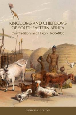 Kingdoms and Chiefdoms of Southeastern Africa: Oral Traditions and History, 1400-1830 - Elizabeth A. Eldredge - cover