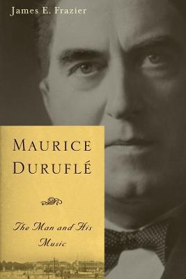 Maurice Duruflé: The Man and His Music - James E. Frazier - cover