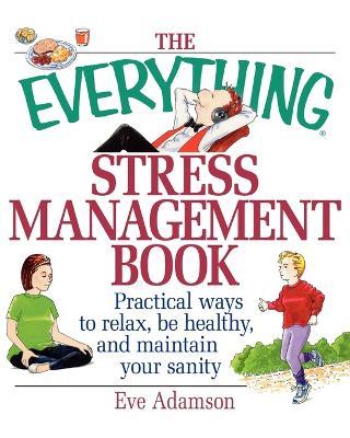 The Everything Stress Management Book: Practical Ways to Relax, be Healthy and Maintain Your Sanity - Eve Adamson - cover