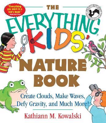 The Everything Kids' Nature Book: Create Clouds, Make Waves, Defy Gravity and Much More! - Kathiann M Kowalski - cover