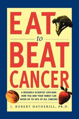 Eat to Beat Cancer - J. Robert Hatherhill - cover