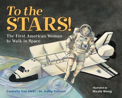 To the Stars!: The First American Woman to Walk in Space - Carmella Van Vleet,Kathy Sullivan - cover