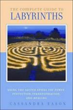 The Complete Guide to Labyrinths: Tapping the Sacred Spiral for Power, Protection, Transformation, and Healing