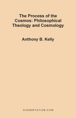 The Process of the Cosmos: Philosophical and Theology and Cosmology - Anthony Bernard Kelly - cover