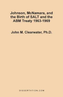 Johnson, McNamara, and the Birth of SALT and the ABM Treaty 1963-1969 - John Murray Clearwater - cover