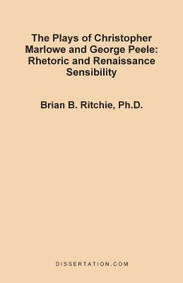 The Plays of Christopher Marlowe and George Peele: Rhetoric and Renaissance Sensibility - Brian B Ritchie - cover