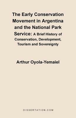 The Early Conservation Movement in Argentina and the National Park Service: A Brief History of Conservation, Development, Tourism and Sovereignty - Arthur Oyola-Yemaiel - cover