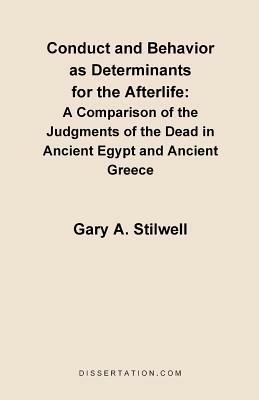 Conduct and Behavior as Determinants for the Afterlife: A Comparison of the Judgments of the Dead in Ancient Egypt and Ancient Greece - Gary a Stilwell - cover