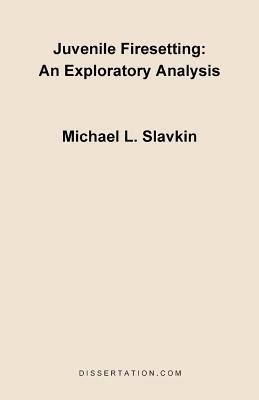 Juvenile Firesetting: An Exploration Analysis - Michael L Slavkin - cover