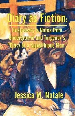 Diary as Fiction: Dostoevsky's Notes from Underground and Turgenev's "Diary of a Superfluous Man" - Jessica M Natale - cover
