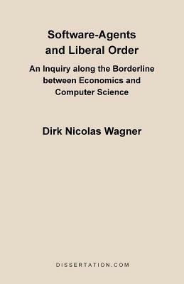 Software-Agents and Liberal Order: An Inquiry Along the Borderline Between Economics and Computer Science - Dirk Nicolas Wagner - cover