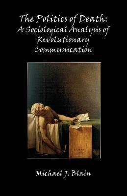 The Politics of Death: A Sociological Analysis of Revolutionary Communication - Michael Jay Blain - cover