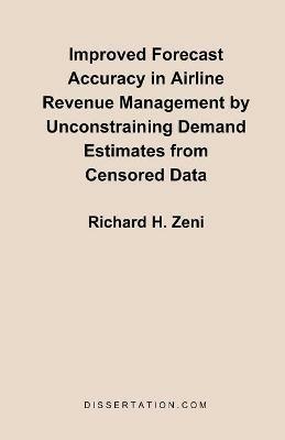 Improved Forecast Accuracy in Airline Revenue Management by Unconstraining Demand Estimates from Cen - Richard H Zeni - cover
