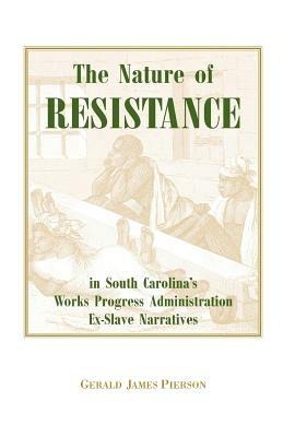 The Nature of Resistance in South Carolina's Works Progress Administration Ex-Slave Narratives - Gerald J Pierson - cover