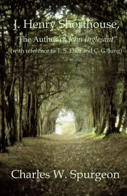 J. Henry Shorthouse, The Author of John Inglesant (with reference to T. S. Eliot and C. G. Jung) - Charles W Spurgeon - cover
