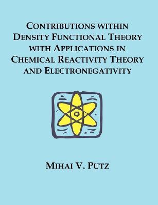 Contributions within Density Functional Theory with Applications in Chemical Reactivity Theory and Electronegativity - Mihai V Putz - cover