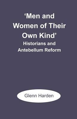 'Men and Women of Their Own Kind': Historians and Antebellum Reform - Glenn M Harden - cover