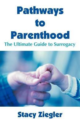 Pathways to Parenthood: The Ultimate Guide to Surrogacy - Stacy Ziegler - cover