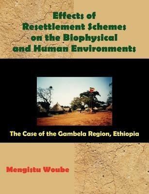Effects of Resettlement Schemes on the Biophysical and Human Environments: The Case of the Gambela Region, Ethiopia - Mengistu Woube,Mengistu - cover