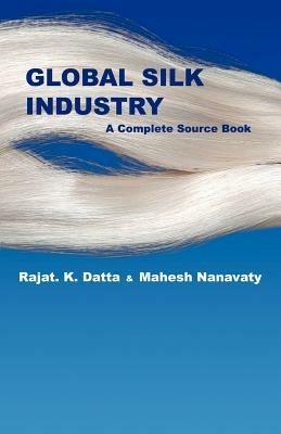 Global Silk Industry: A Complete Source Book - Rajat Datta,Mahesh Nanavaty - cover