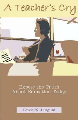 A Teacher's Cry: Expose the Truth about Education Today - Lewis W Diuguid - cover