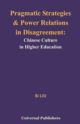 Pragmatic Strategies and Power Relations in Disagreement: Chinese Culture in Higher Education - Si Liu - cover