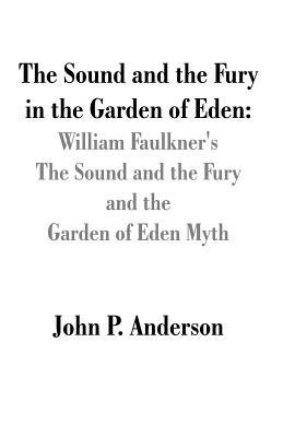 The Sound and the Fury in the Garden of Eden: William Faulkner's The Sound and the Fury and the Garden of Eden Myth - John P Anderson - cover