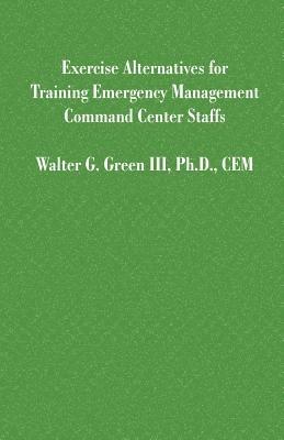 Exercise Alternatives for Training Emergency Management Command Center Staffs - Walter Guerry Green - cover