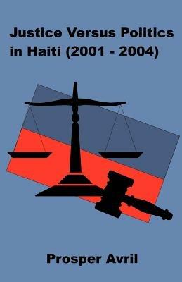 Justice versus Politics in Haiti (2001-2004) - Prosper Avril - cover