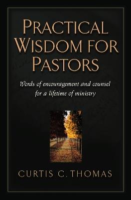 Practical Wisdom for Pastors: Words of Encouragement and Counsel for a Lifetime of Ministry - Curtis C. Thomas - cover