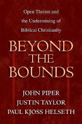 Beyond the Bounds: Open Theism and the Undermining of Biblical Christianity - cover