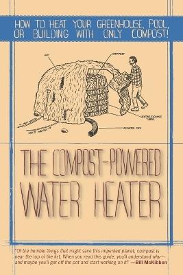The Compost-Powered Water Heater: How to heat your greenhouse, pool, or buildings with only compost! - Gaelan Brown - cover