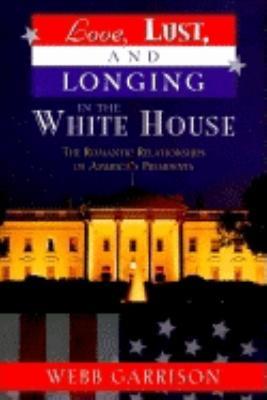 Love, Lust, and Longing in the White House: The Romantic Relationships of America's Presidents - Webb B. Garrison - cover