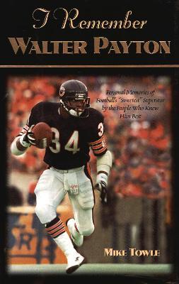 I Remember Walter Payton: Personal Memories of Football's Sweetest"" Superstar by the People Who Knew Him Best"" - Mike Towle - cover
