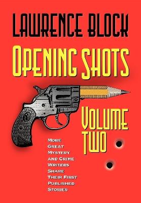 Opening Shots - Volume Two: More Great Mystery and Crime Writers Share Their First Published Stories - Lawrence Block - cover